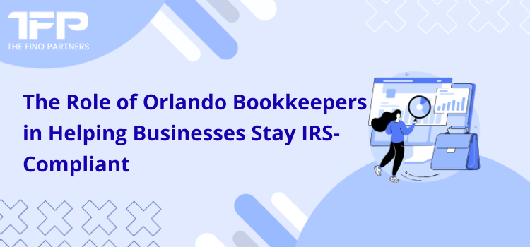 The Role of Orlando Bookkeepers in Helping Businesses Stay IRS-Compliant